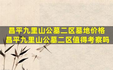 昌平九里山公墓二区墓地价格 昌平九里山公墓二区值得考察吗